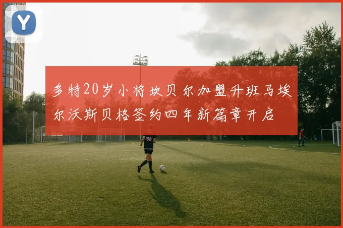 多特20岁小将坎贝尔加盟升班马埃尔沃斯贝格签约四年新篇章开启