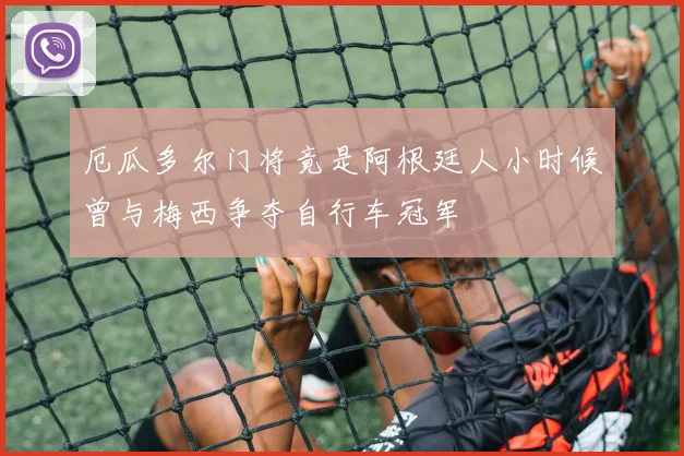 厄瓜多尔门将竟是阿根廷人小时候曾与梅西争夺自行车冠军