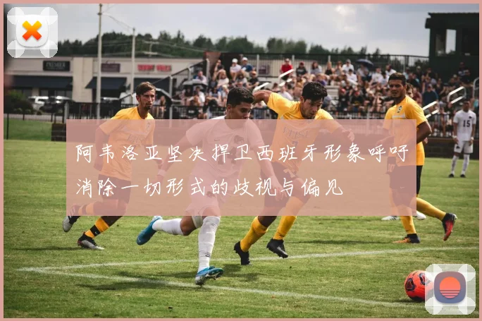 阿韦洛亚坚决捍卫西班牙形象呼吁消除一切形式的歧视与偏见
