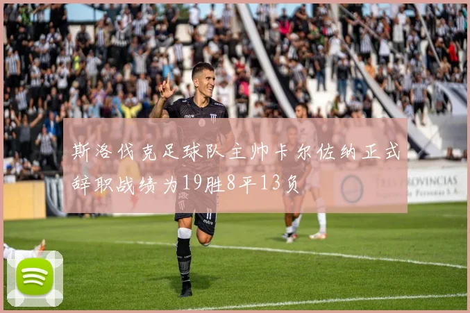 斯洛伐克足球队主帅卡尔佐纳正式辞职战绩为19胜8平13负