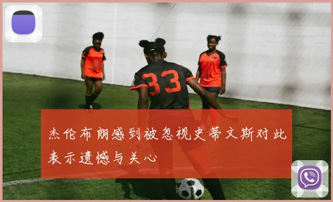 杰伦布朗感到被忽视史蒂文斯对此表示遗憾与关心