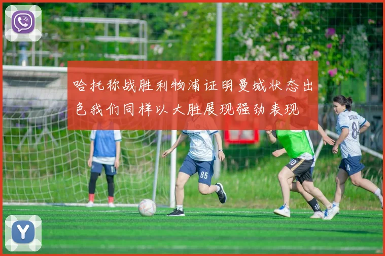 哈托称战胜利物浦证明曼城状态出色我们同样以大胜展现强劲表现