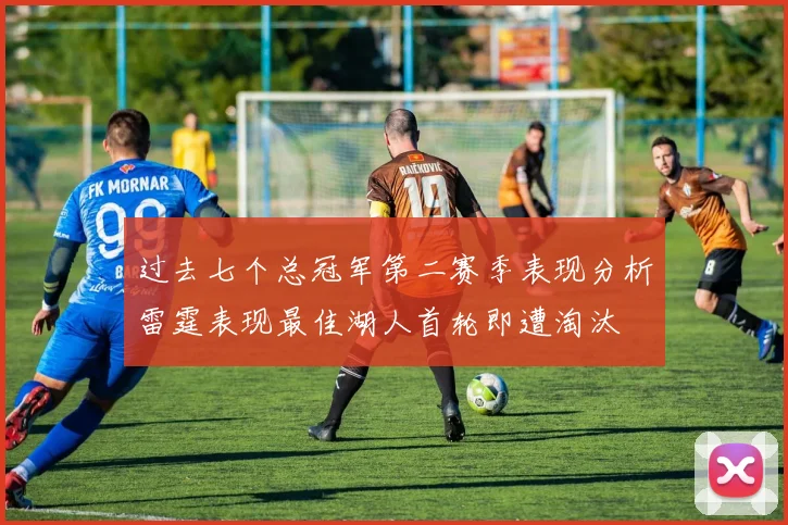 过去七个总冠军第二赛季表现分析雷霆表现最佳湖人首轮即遭淘汰