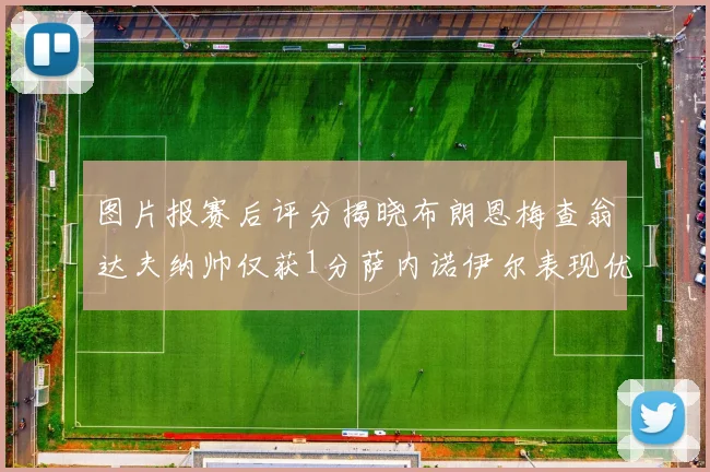 图片报赛后评分揭晓布朗恩梅查翁达夫纳帅仅获1分萨内诺伊尔表现优异获3分