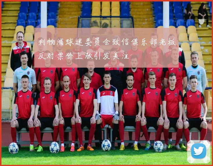 利物浦球迷委员会致信俱乐部老板反对票价上涨引发关注