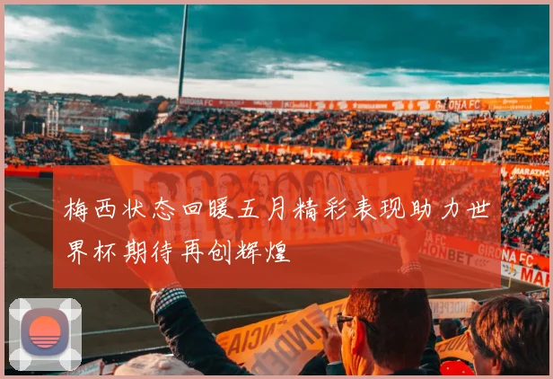 梅西状态回暖五月精彩表现助力世界杯期待再创辉煌