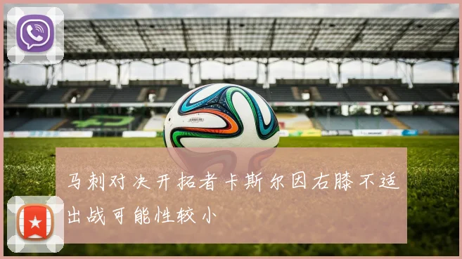 马刺对决开拓者卡斯尔因右膝不适出战可能性较小