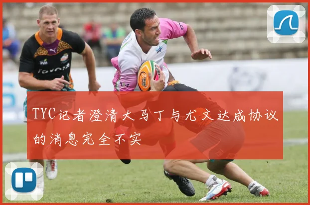TYC记者澄清大马丁与尤文达成协议的消息完全不实