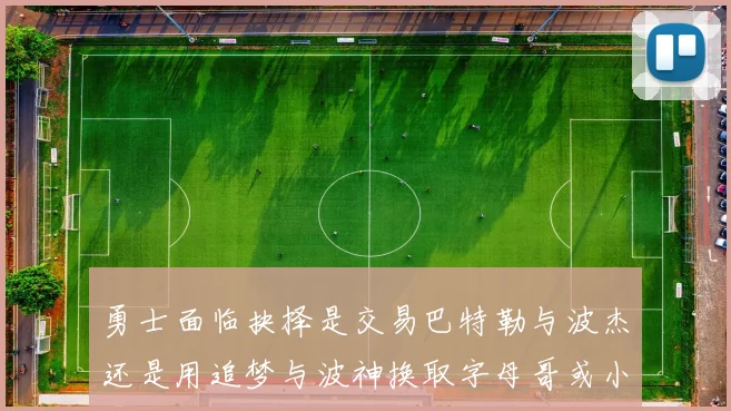 勇士面临抉择是交易巴特勒与波杰还是用追梦与波神换取字母哥或小卡